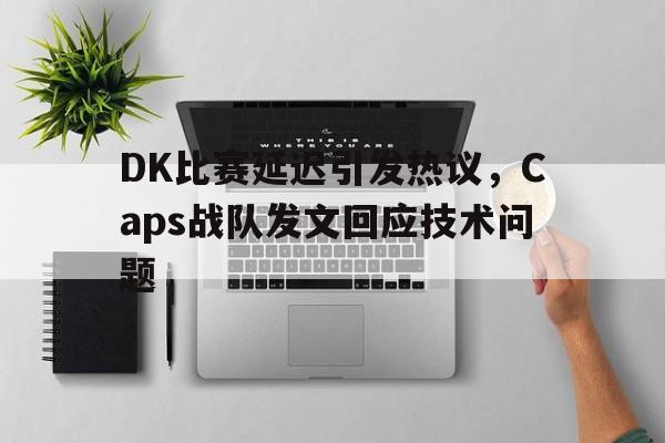 DK比赛延迟引发热议，Caps战队发文回应技术问题