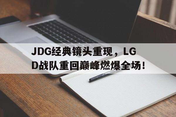 JDG经典镜头重现，LGD战队重回巅峰燃爆全场！-bet365官方网站最新入口