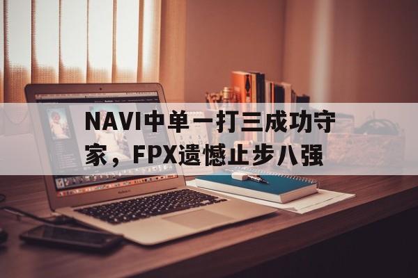 NAVI中单一打三成功守家，FPX遗憾止步八强-bet365官方网站最新入口