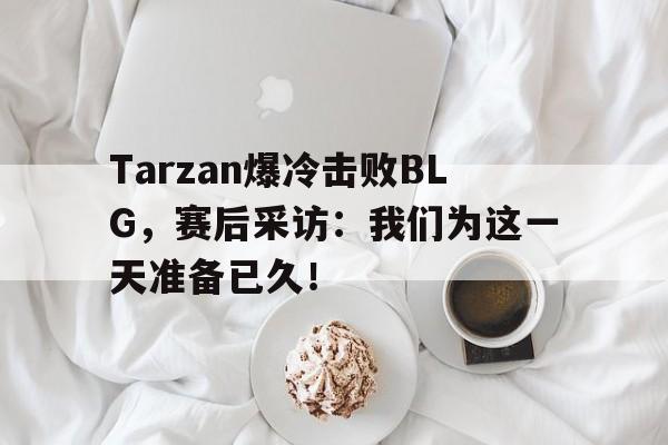 Tarzan爆冷击败BLG，赛后采访：我们为这一天准备已久！