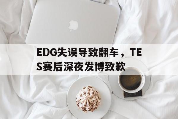 EDG失误导致翻车，TES赛后深夜发博致歉