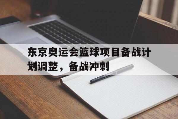 东京奥运会篮球项目备战计划调整，备战冲刺