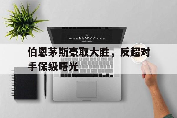 伯恩茅斯豪取大胜，反超对手保级曙光-bet365官方网站最新入口