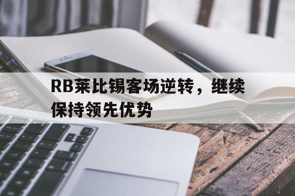 RB莱比锡客场逆转，继续保持领先优势-bet365官方网站最新入口