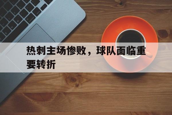 热刺主场惨败，球队面临重要转折-bet365官方网站网址