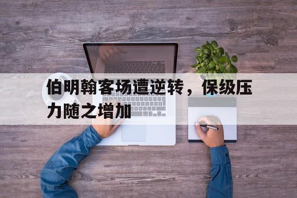 伯明翰客场遭逆转，保级压力随之增加-bet365官方网站网址