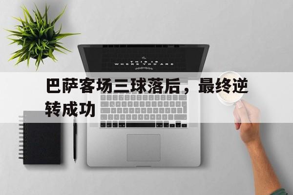 巴萨客场三球落后，最终逆转成功-bet365官方网站网址